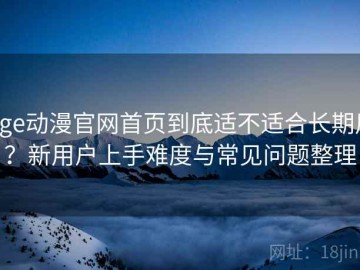 age动漫官网首页到底适不适合长期用？新用户上手难度与常见问题整理