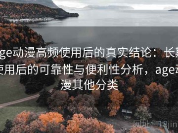 age动漫高频使用后的真实结论：长期使用后的可靠性与便利性分析，age动漫其他分类