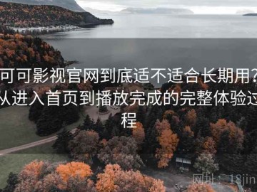可可影视官网到底适不适合长期用？从进入首页到播放完成的完整体验过程