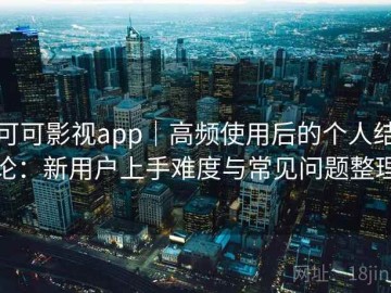 可可影视app｜高频使用后的个人结论：新用户上手难度与常见问题整理
