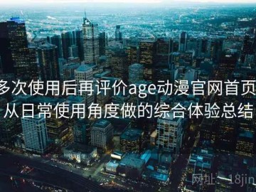 多次使用后再评价age动漫官网首页：从日常使用角度做的综合体验总结