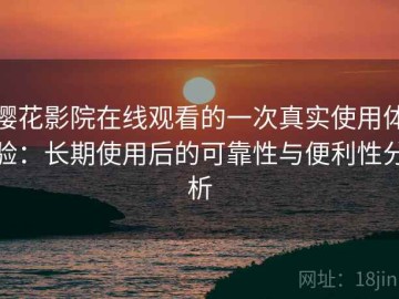 樱花影院在线观看的一次真实使用体验：长期使用后的可靠性与便利性分析