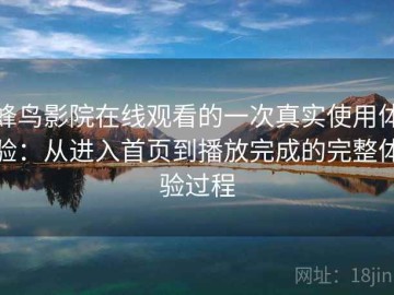 蜂鸟影院在线观看的一次真实使用体验：从进入首页到播放完成的完整体验过程
