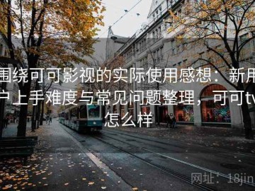 围绕可可影视的实际使用感想：新用户上手难度与常见问题整理，可可tv怎么样