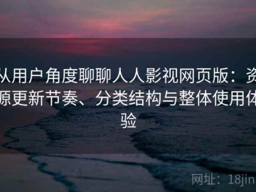 从用户角度聊聊人人影视网页版：资源更新节奏、分类结构与整体使用体验