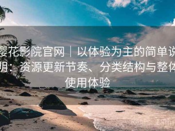 樱花影院官网｜以体验为主的简单说明：资源更新节奏、分类结构与整体使用体验