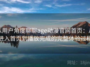 从用户角度聊聊age动漫官网首页：从进入首页到播放完成的完整体验过程