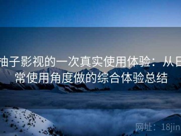 柚子影视的一次真实使用体验：从日常使用角度做的综合体验总结