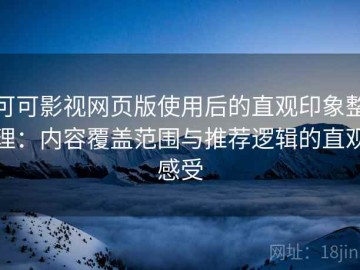 可可影视网页版使用后的直观印象整理：内容覆盖范围与推荐逻辑的直观感受