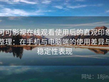 可可影视在线观看使用后的直观印象整理：在手机与电脑端的使用差异与稳定性表现