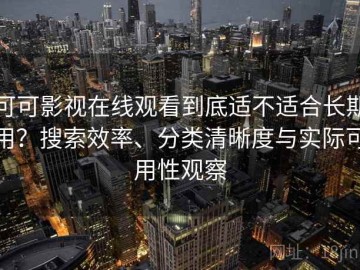 可可影视在线观看到底适不适合长期用？搜索效率、分类清晰度与实际可用性观察