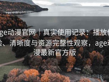 age动漫官网｜真实使用记录：播放体验、清晰度与资源完整性观察，age动漫最新官方版