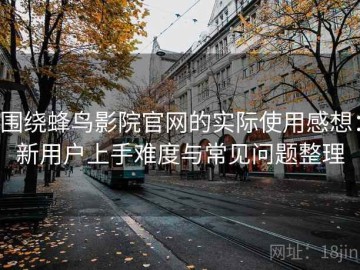 围绕蜂鸟影院官网的实际使用感想：新用户上手难度与常见问题整理