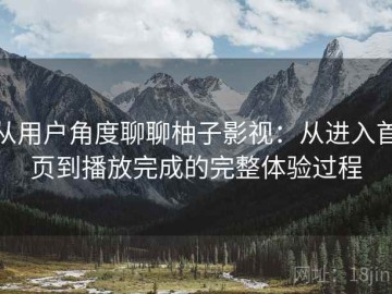 从用户角度聊聊柚子影视：从进入首页到播放完成的完整体验过程
