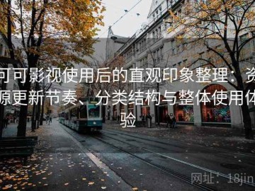 可可影视使用后的直观印象整理：资源更新节奏、分类结构与整体使用体验