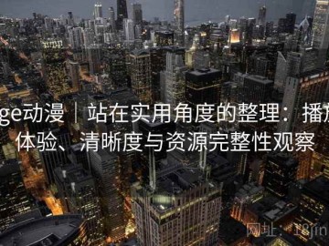 age动漫｜站在实用角度的整理：播放体验、清晰度与资源完整性观察