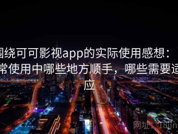 围绕可可影视app的实际使用感想：日常使用中哪些地方顺手，哪些需要适应