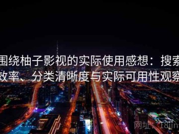 围绕柚子影视的实际使用感想：搜索效率、分类清晰度与实际可用性观察