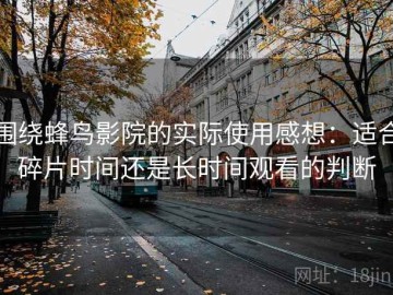围绕蜂鸟影院的实际使用感想：适合碎片时间还是长时间观看的判断