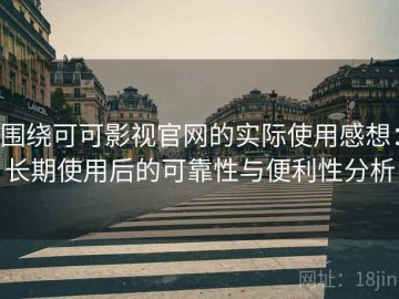围绕可可影视官网的实际使用感想：长期使用后的可靠性与便利性分析