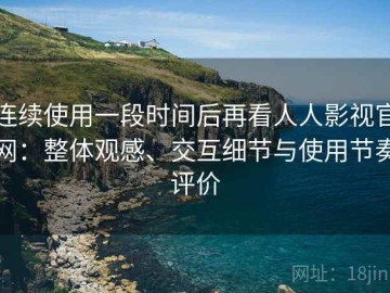 连续使用一段时间后再看人人影视官网：整体观感、交互细节与使用节奏评价