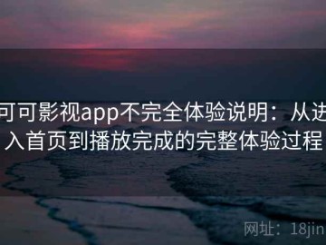 可可影视app不完全体验说明：从进入首页到播放完成的完整体验过程