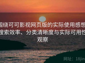 围绕可可影视网页版的实际使用感想：搜索效率、分类清晰度与实际可用性观察