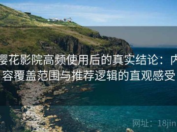 樱花影院高频使用后的真实结论：内容覆盖范围与推荐逻辑的直观感受