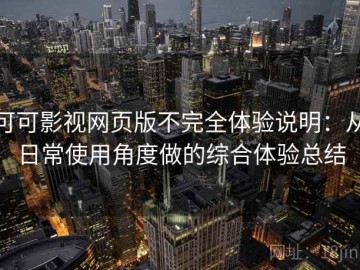 可可影视网页版不完全体验说明：从日常使用角度做的综合体验总结