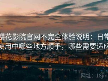 樱花影院官网不完全体验说明：日常使用中哪些地方顺手，哪些需要适应
