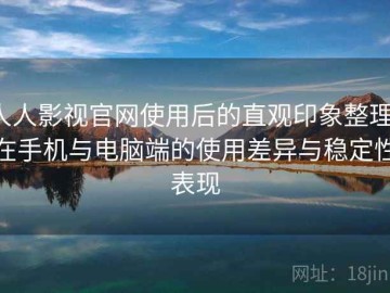 人人影视官网使用后的直观印象整理：在手机与电脑端的使用差异与稳定性表现