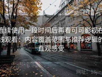 连续使用一段时间后再看可可影视在线观看：内容覆盖范围与推荐逻辑的直观感受