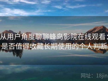 从用户角度聊聊蜂鸟影院在线观看：是否值得收藏长期使用的个人判断
