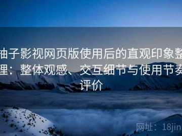 柚子影视网页版使用后的直观印象整理：整体观感、交互细节与使用节奏评价