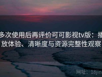 多次使用后再评价可可影视tv版：播放体验、清晰度与资源完整性观察