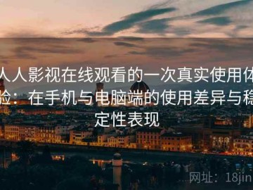 人人影视在线观看的一次真实使用体验：在手机与电脑端的使用差异与稳定性表现