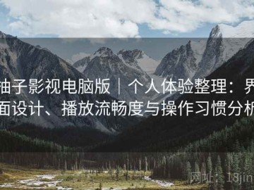柚子影视电脑版｜个人体验整理：界面设计、播放流畅度与操作习惯分析