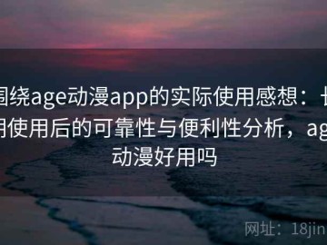 围绕age动漫app的实际使用感想：长期使用后的可靠性与便利性分析，age动漫好用吗