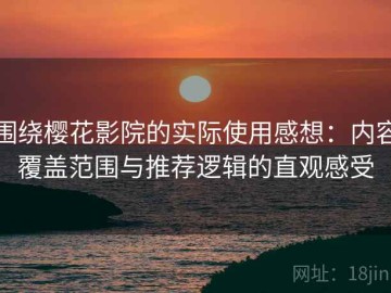围绕樱花影院的实际使用感想：内容覆盖范围与推荐逻辑的直观感受