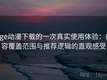 age动漫下载的一次真实使用体验：内容覆盖范围与推荐逻辑的直观感受