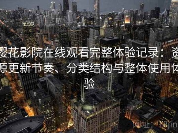 樱花影院在线观看完整体验记录：资源更新节奏、分类结构与整体使用体验