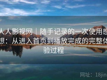 人人影视网｜随手记录的一次使用感想：从进入首页到播放完成的完整体验过程