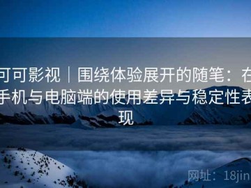 可可影视｜围绕体验展开的随笔：在手机与电脑端的使用差异与稳定性表现