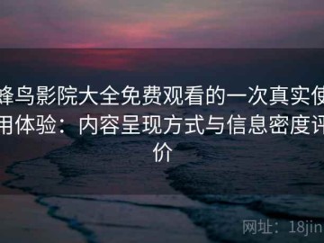 蜂鸟影院大全免费观看的一次真实使用体验：内容呈现方式与信息密度评价