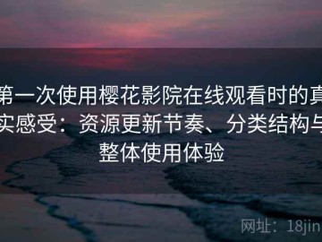 第一次使用樱花影院在线观看时的真实感受：资源更新节奏、分类结构与整体使用体验