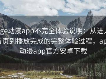 age动漫app不完全体验说明：从进入首页到播放完成的完整体验过程，age动漫app官方安卓下载