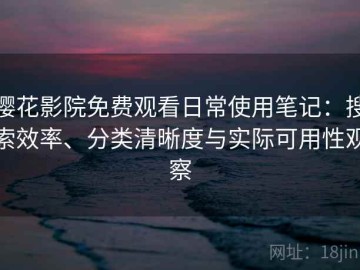 樱花影院免费观看日常使用笔记：搜索效率、分类清晰度与实际可用性观察