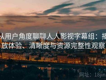 从用户角度聊聊人人影视字幕组：播放体验、清晰度与资源完整性观察