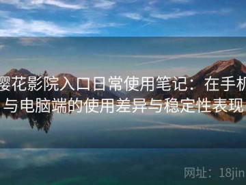 樱花影院入口日常使用笔记：在手机与电脑端的使用差异与稳定性表现