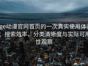 age动漫官网首页的一次真实使用体验：搜索效率、分类清晰度与实际可用性观察